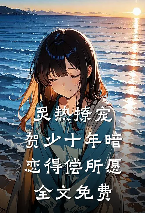 炙热撩宠，贺少十年暗恋得偿所愿全文免费