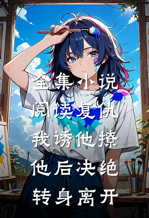 全集小说阅读复仇：我诱他撩他后决绝转身离开