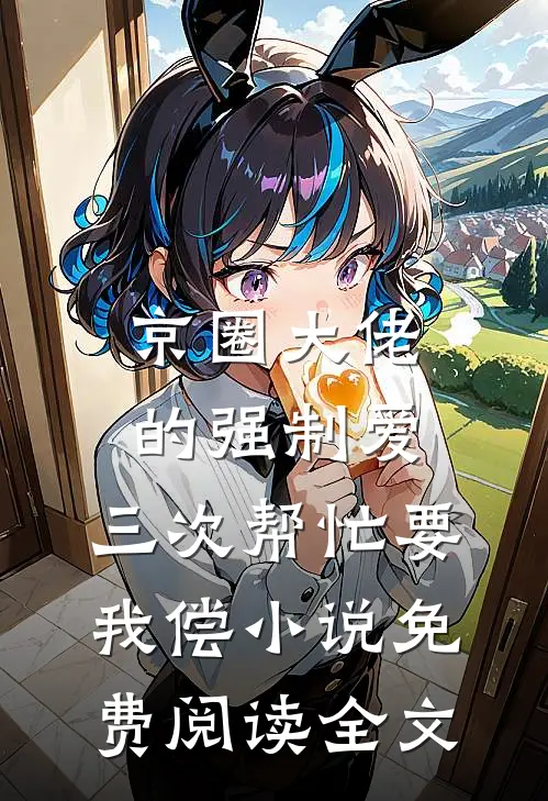 京圈大佬的强制爱：三次帮忙要我偿小说免费阅读全文