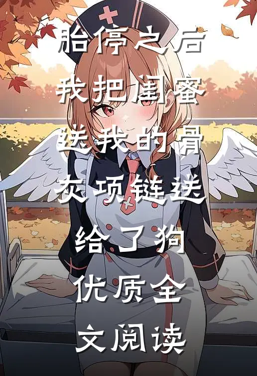 胎停之后，我把闺蜜送我的骨灰项链送给了狗优质全文阅读