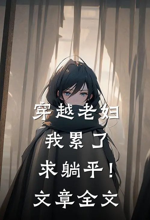 穿越老妇：我累了，求躺平！文章全文