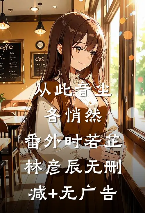 从此音尘各悄然： 番外时若芷林彦辰无删减+无广告