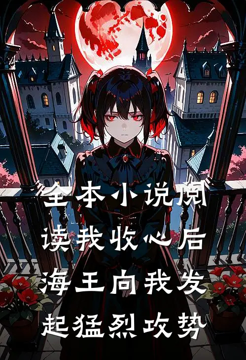 全本小说阅读我收心后，海王向我发起猛烈攻势