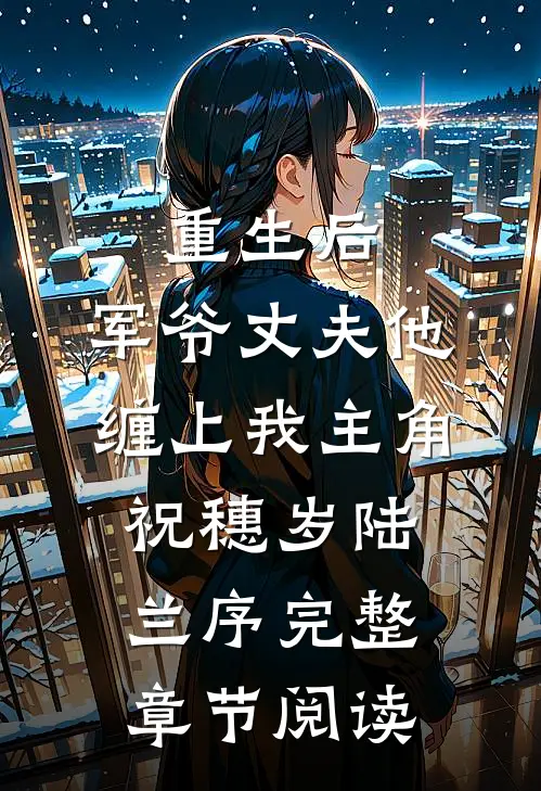 重生后,军爷丈夫他缠上我 主角:祝穗岁陆兰序完整章节阅读