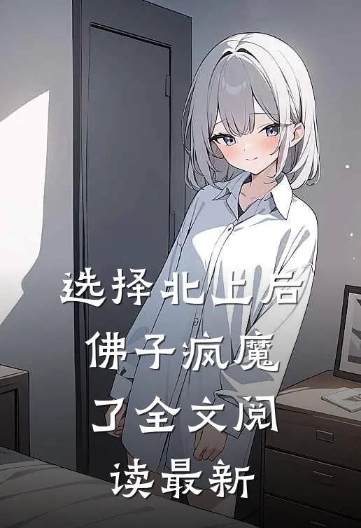 选择北上后，佛子疯魔了全文阅读最新