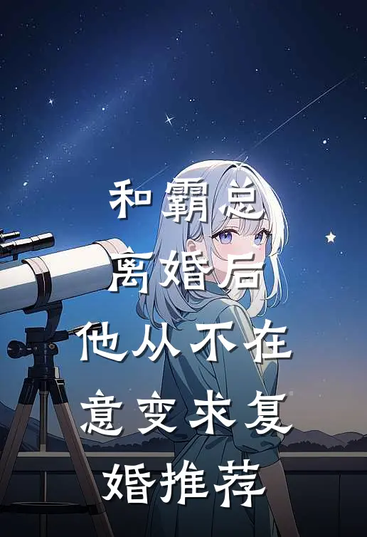 和霸总离婚后，他从不在意变求复婚推荐
