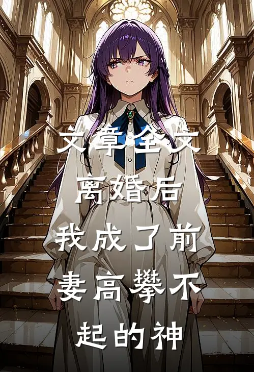 文章全文离婚后，我成了前妻高攀不起的神