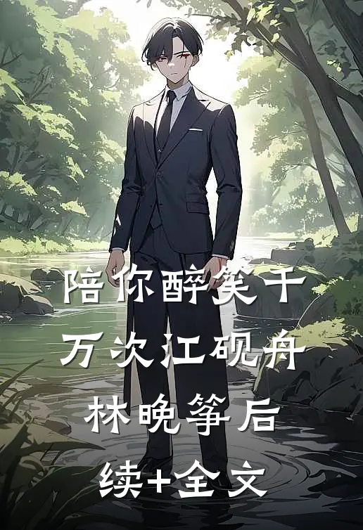 陪你醉笑千万次江砚舟林晚筝后续+全文