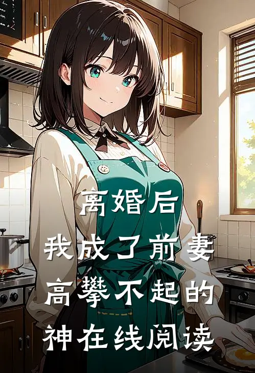 离婚后，我成了前妻高攀不起的神在线阅读