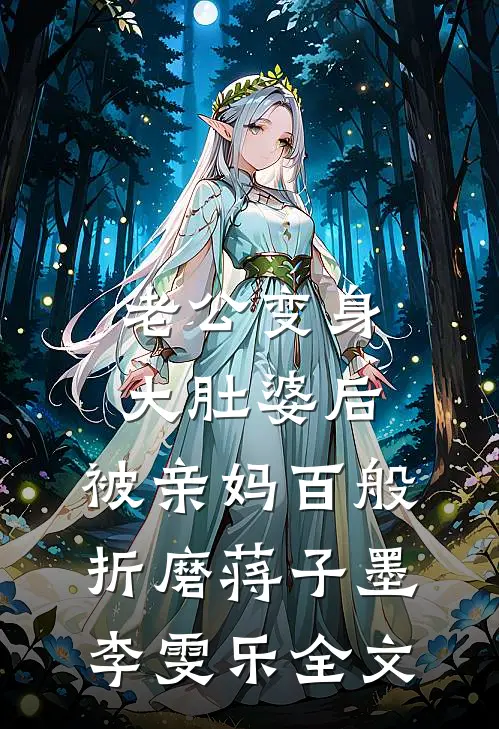 老公变身大肚婆后，被亲妈百般折磨蒋子墨李雯乐全文