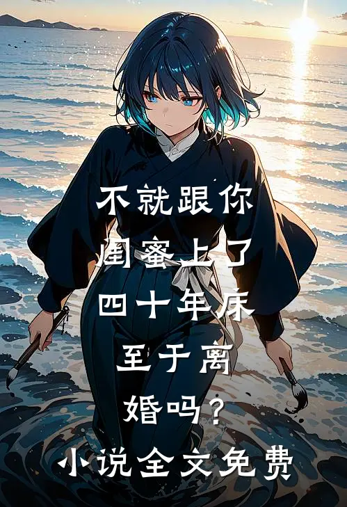 不就跟你闺蜜上了四十年床，至于离婚吗？小说全文免费