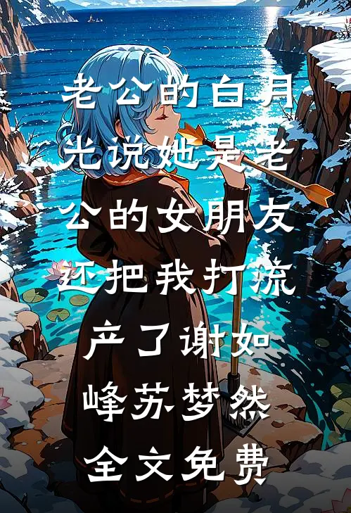 老公的白月光说她是老公的女朋友，还把我打流产了谢如峰苏梦然全文免费