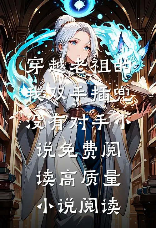 穿越老祖的我双手插兜,没有对手小说免费阅读高质量小说阅读
