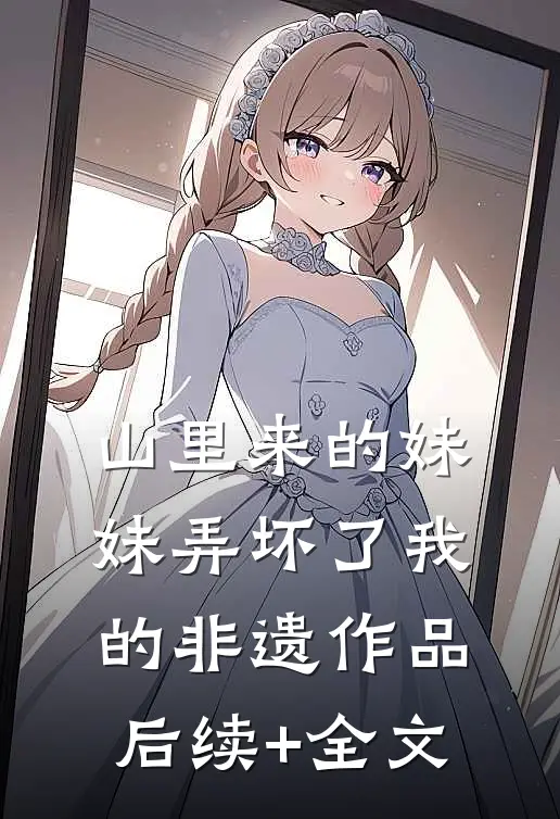 山里来的妹妹弄坏了我的非遗作品后续+全文