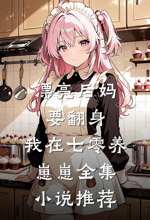漂亮后妈要翻身，我在七零养崽崽全集小说推荐