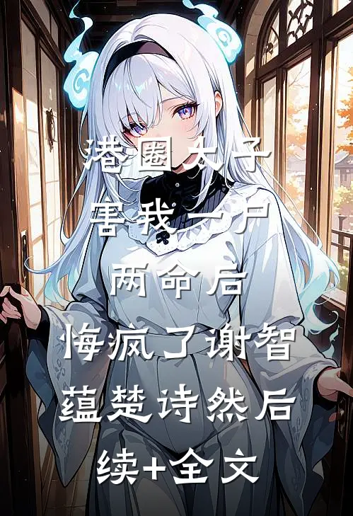港圈太子害我一尸两命后，悔疯了谢智蕴楚诗然后续+全文