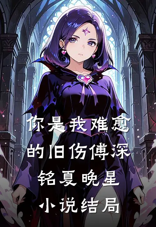 你是我难愈的旧伤傅深铭夏晚星小说结局