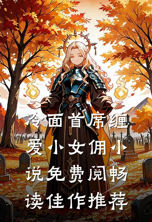 冷面首席缠爱小女佣小说免费阅畅读佳作推荐