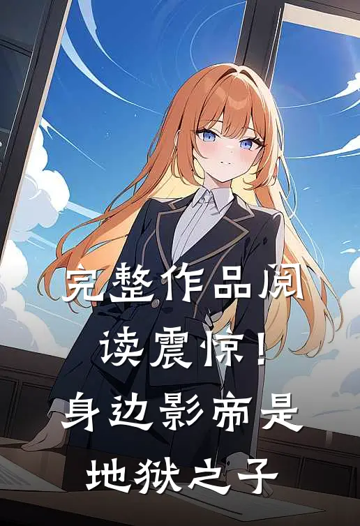 完整作品阅读震惊！身边影帝是地狱之子