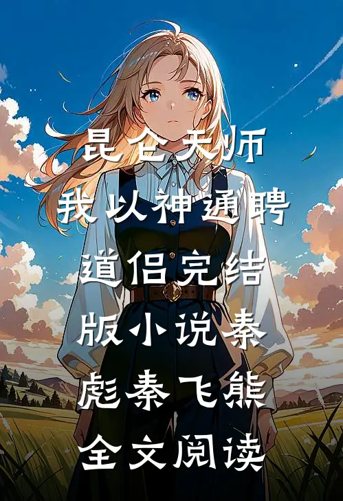 昆仑天师：我以神通聘道侣完结版小说_秦彪秦飞熊全文阅读