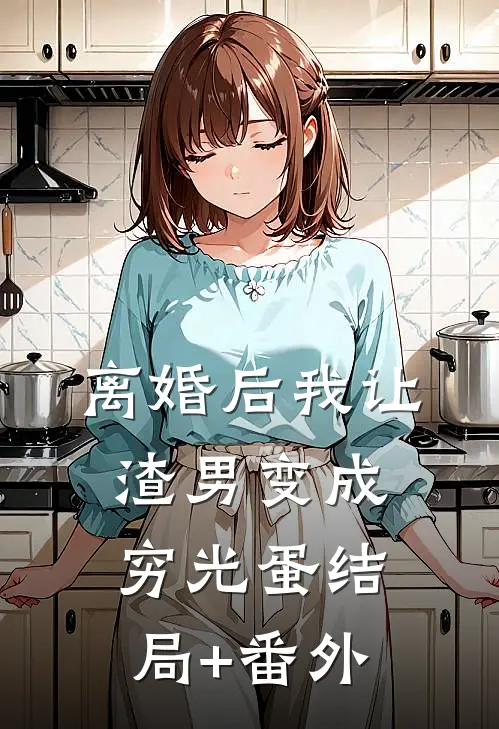 离婚后我让渣男变成穷光蛋结局+番外