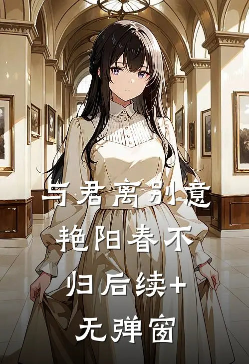 与君离别意，艳阳春不归后续+无弹窗