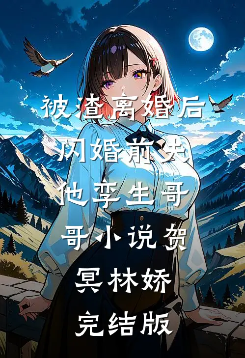 被渣离婚后，闪婚前夫他孪生哥哥小说贺冥林娇完结版