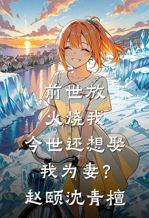 前世放火烧我，今世还想娶我为妻？赵颐沈青檀