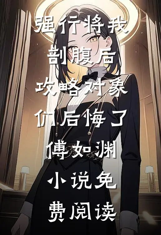 强行将我剖腹后，攻略对象们后悔了傅如渊小说免费阅读