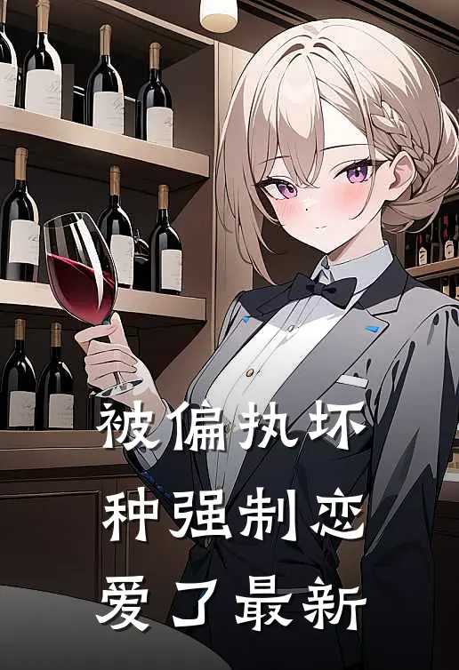 被偏执坏种强制恋爱了最新