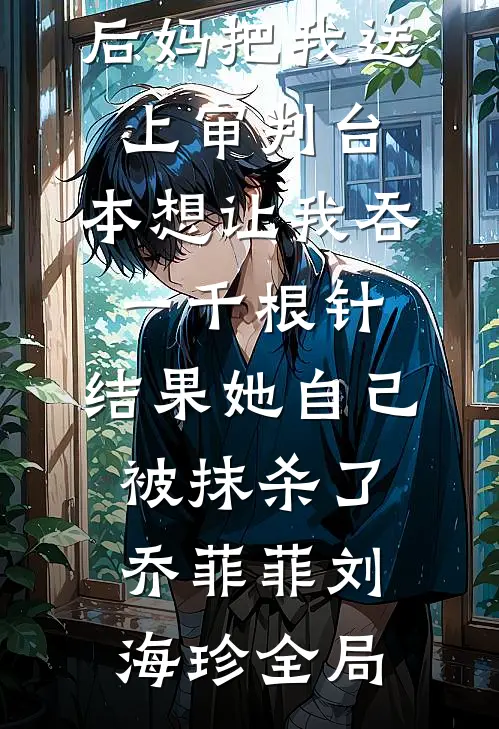 后妈把我送上审判台，本想让我吞一千根针，结果她自己被抹杀了乔菲菲刘海珍全局