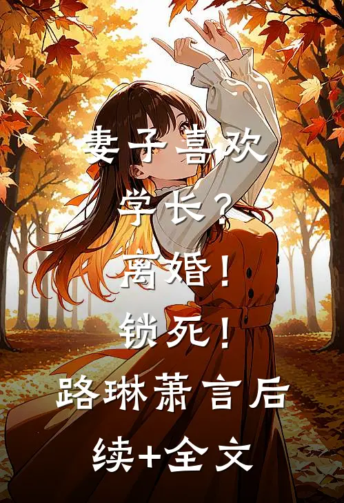 妻子喜欢学长？离婚！锁死！路琳萧言后续+全文