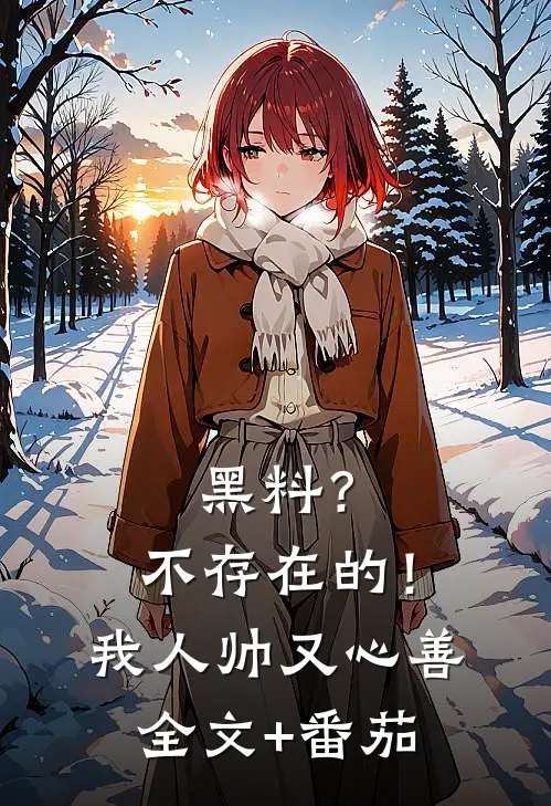 黑料？不存在的！我人帅又心善全文+番茄