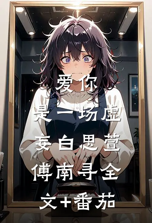 爱你，是一场虚妄白思萱傅南寻全文+番茄