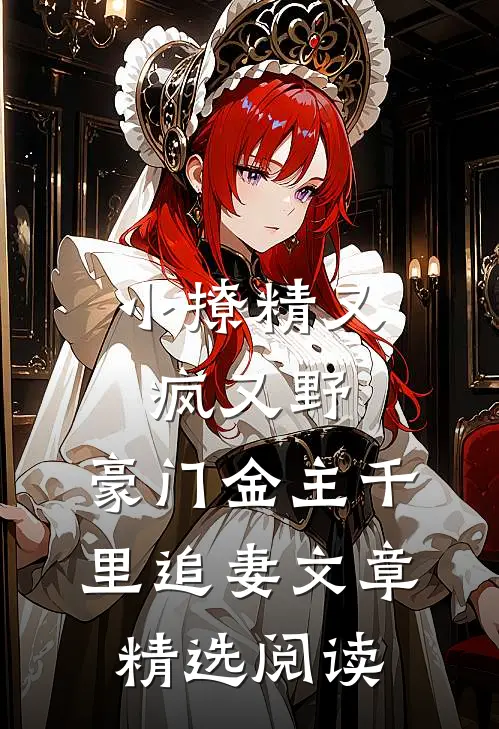 小撩精又疯又野，豪门金主千里追妻文章精选阅读