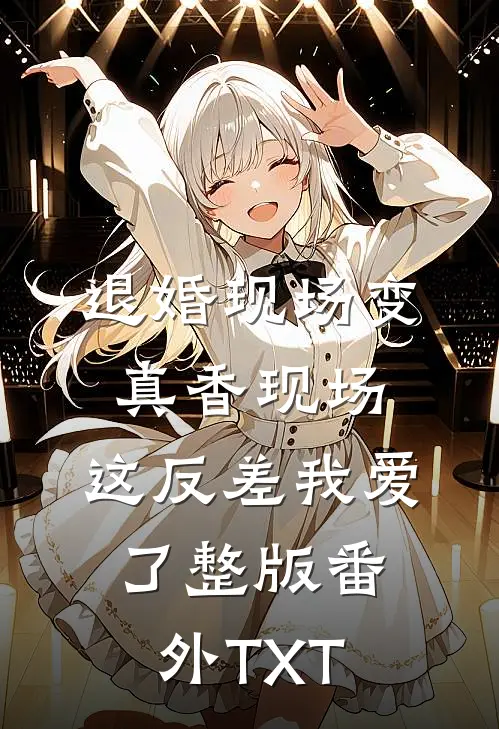 退婚现场变真香现场，这反差我爱了整版番外TXT