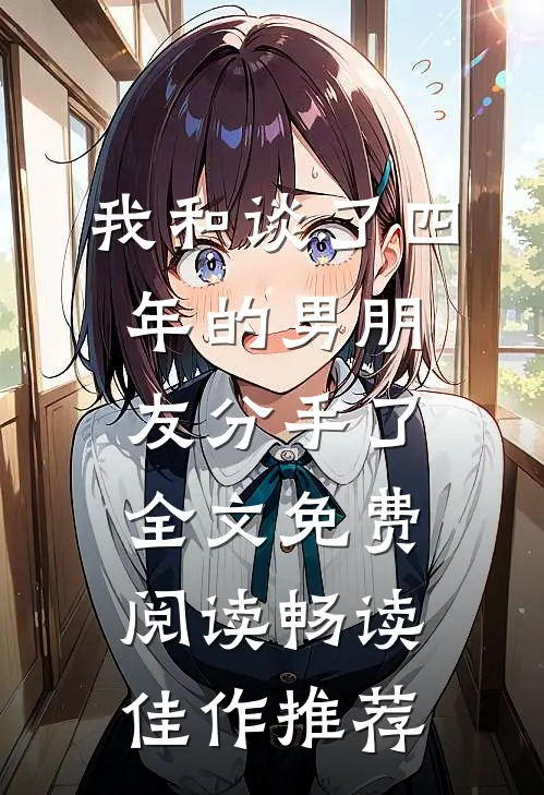 我和谈了四年的男朋友分手了全文免费阅读畅读佳作推荐