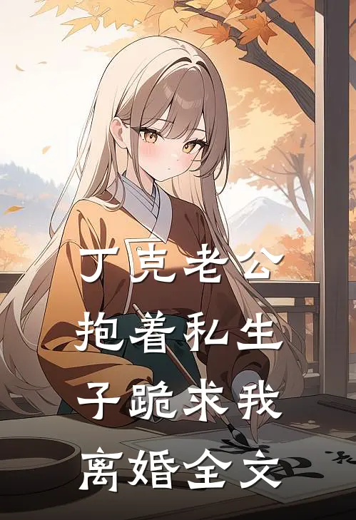 丁克老公抱着私生子跪求我离婚全文