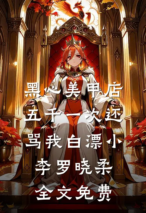 黑心美甲店，五千一次还骂我白漂小李罗晓柔全文免费