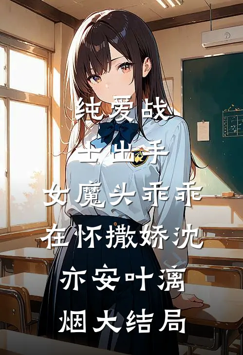 纯爱战士出手：女魔头乖乖在怀撒娇沈亦安叶漓烟大结局