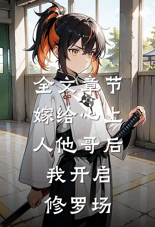 全文章节嫁给心上人他哥后,我开启修罗场