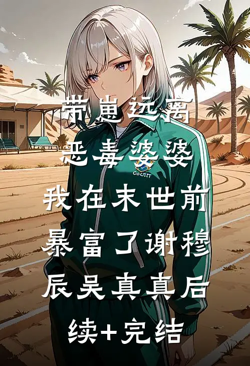 带崽远离恶毒婆婆，我在末世前暴富了谢穆辰吴真真后续+完结