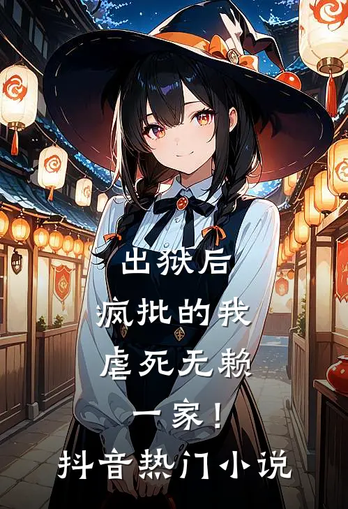 出狱后，疯批的我虐死无赖一家！抖音热门小说