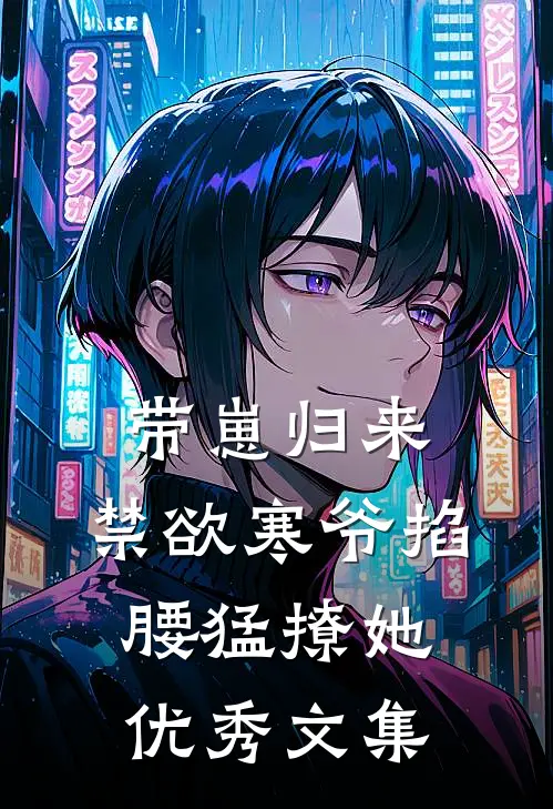 带崽归来，禁欲寒爷掐腰猛撩她优秀文集