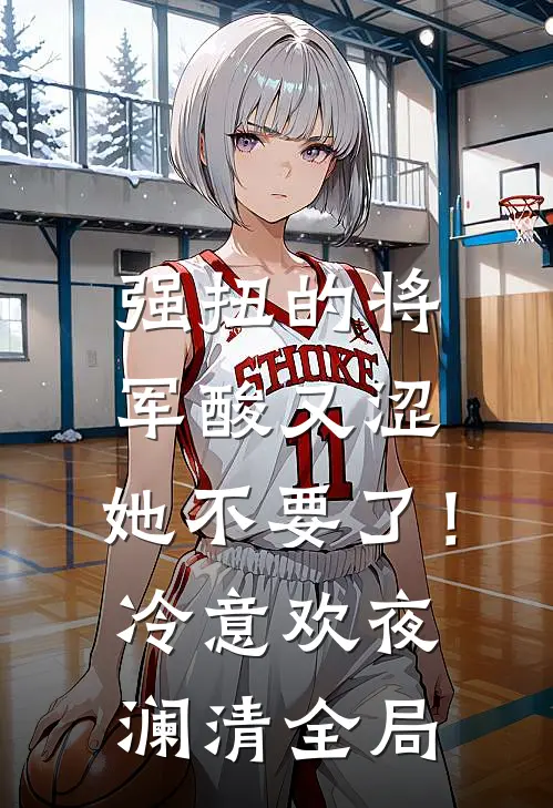 强扭的将军酸又涩，她不要了！冷意欢夜澜清全局
