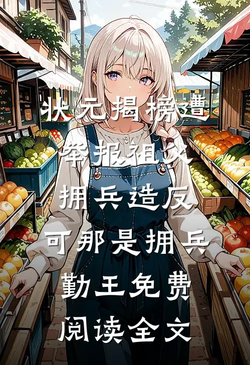 状元揭榜遭举报祖父拥兵造反，可那是拥兵勤王免费阅读全文