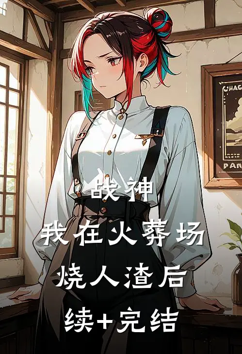 战神，我在火葬场烧人渣后续+完结