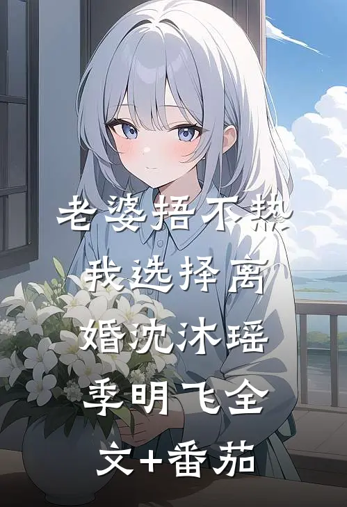 老婆捂不热，我选择离婚沈沐瑶季明飞全文+番茄