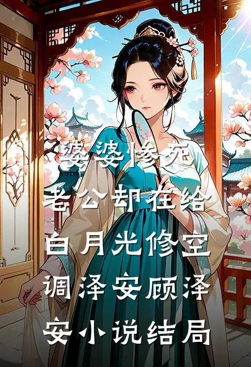 婆婆惨死，老公却在给白月光修空调泽安顾泽安小说结局