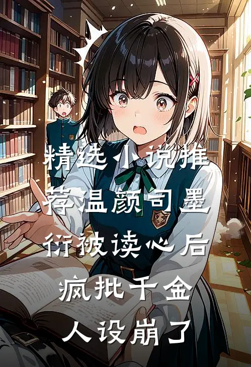 精选小说推荐温颜司墨衍被读心后,疯批千金人设崩了
